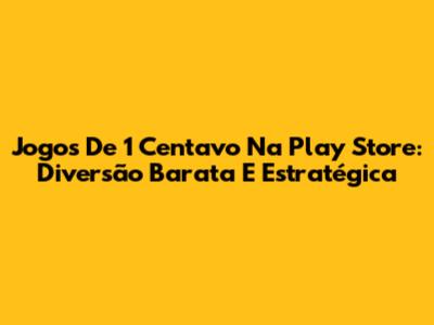 Jogos De 1 Centavo Na Play Store: Diversão Barata E Estratégica