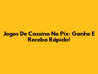 Jogos De Cassino No Pix: Ganhe E Receba Rápido!