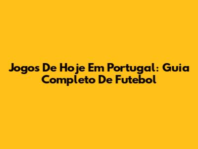 Jogos De Hoje Em Portugal: Guia Completo De Futebol