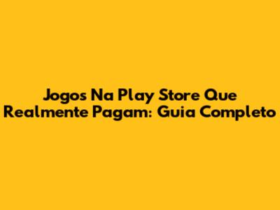 Jogos Na Play Store Que Realmente Pagam: Guia Completo