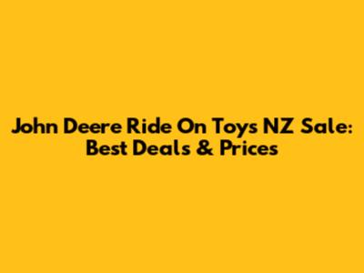 John Deere Ride On Toys NZ Sale: Best Deals & Prices