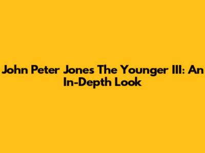 John Peter Jones The Younger III: An In-Depth Look