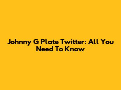 Johnny G Plate Twitter: All You Need To Know