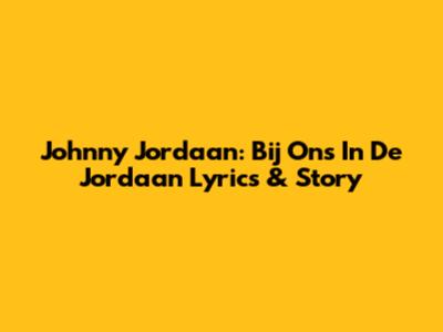 Johnny Jordaan: Bij Ons In De Jordaan Lyrics & Story