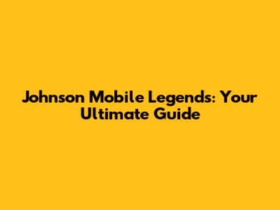 Johnson Mobile Legends: Your Ultimate Guide