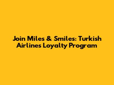 Join Miles & Smiles: Turkish Airlines Loyalty Program
