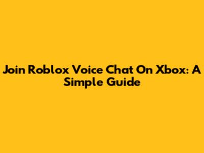 Join Roblox Voice Chat On Xbox: A Simple Guide