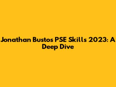 Jonathan Bustos PSE Skills 2023: A Deep Dive