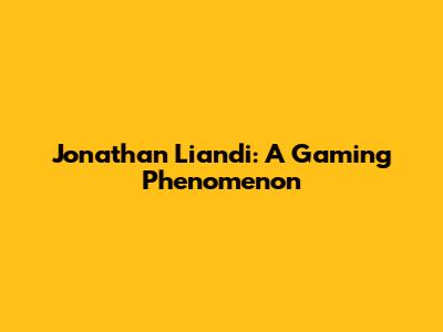 Jonathan Liandi: A Gaming Phenomenon