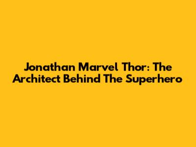 Jonathan Marvel Thor: The Architect Behind The Superhero