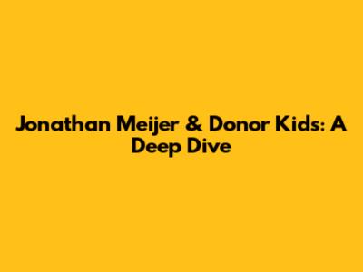 Jonathan Meijer & Donor Kids: A Deep Dive