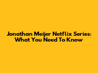 Jonathan Meijer Netflix Series: What You Need To Know