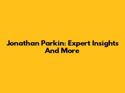 Jonathan Parkin: Expert Insights And More