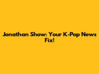 Jonathan Show: Your K-Pop News Fix!