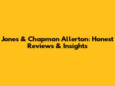 Jones & Chapman Allerton: Honest Reviews & Insights