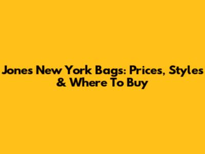 Jones New York Bags: Prices, Styles & Where To Buy