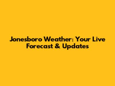 Jonesboro Weather: Your Live Forecast & Updates