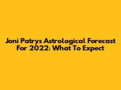 Joni Patry's Astrological Forecast For 2022: What To Expect