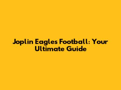 Joplin Eagles Football: Your Ultimate Guide