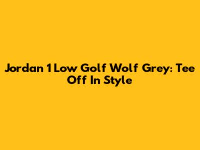 Jordan 1 Low Golf Wolf Grey: Tee Off In Style