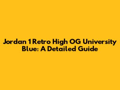 Jordan 1 Retro High OG 'University Blue': A Detailed Guide