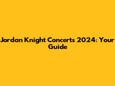 Jordan Knight Concerts 2024: Your Guide