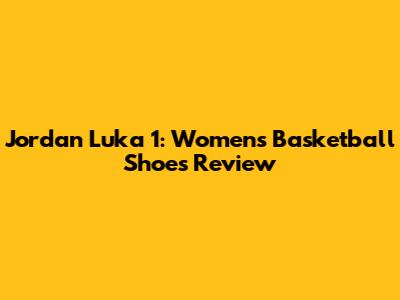 Jordan Luka 1: Women's Basketball Shoes Review