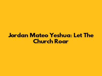 Jordan Mateo Yeshua: Let The Church Roar