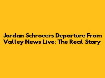 Jordan Schroeer's Departure From Valley News Live: The Real Story
