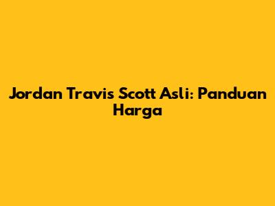 Jordan Travis Scott Asli: Panduan Harga