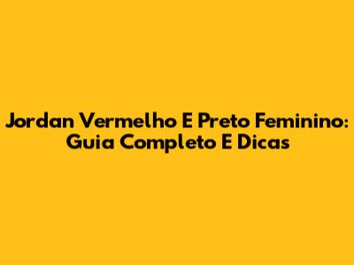 Jordan Vermelho E Preto Feminino: Guia Completo E Dicas