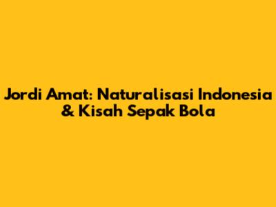 Jordi Amat: Naturalisasi Indonesia & Kisah Sepak Bola