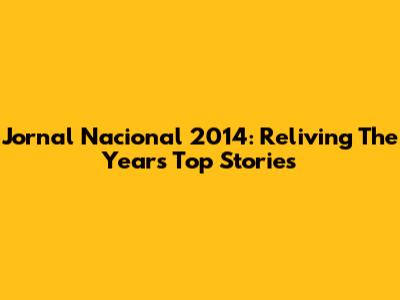 Jornal Nacional 2014: Reliving The Year's Top Stories