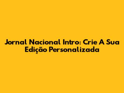 Jornal Nacional Intro: Crie A Sua Edição Personalizada