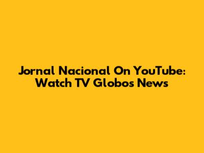 Jornal Nacional On YouTube: Watch TV Globo's News