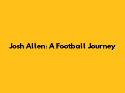 Josh Allen: A Football Journey