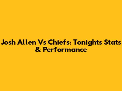 Josh Allen Vs Chiefs: Tonight's Stats & Performance