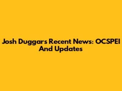 Josh Duggar's Recent News: OCSPEI And Updates