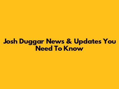 Josh Duggar News & Updates You Need To Know