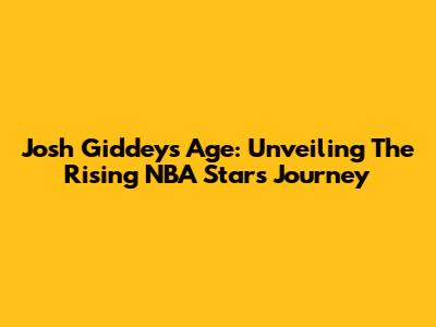 Josh Giddey's Age: Unveiling The Rising NBA Star's Journey