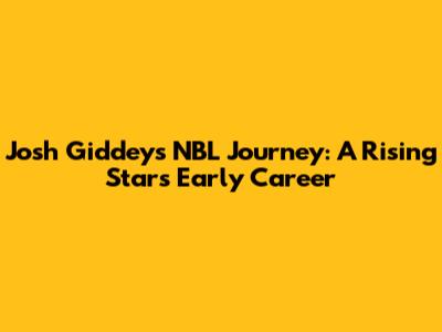 Josh Giddey's NBL Journey: A Rising Star's Early Career