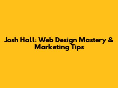 Josh Hall: Web Design Mastery & Marketing Tips