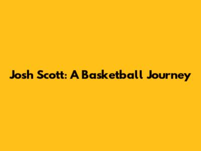 Josh Scott: A Basketball Journey