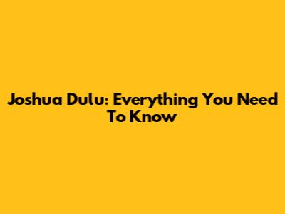 Joshua Dulu: Everything You Need To Know
