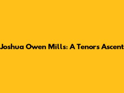 Joshua Owen Mills: A Tenor's Ascent