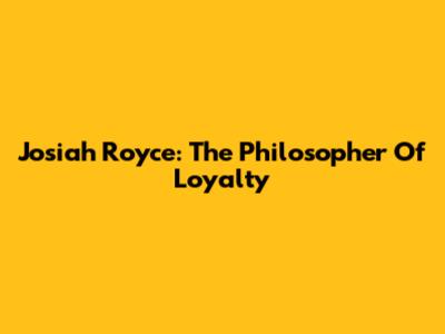 Josiah Royce: The Philosopher Of Loyalty