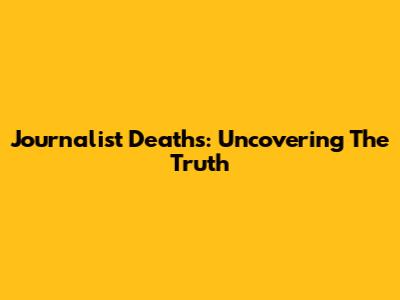 Journalist Deaths: Uncovering The Truth