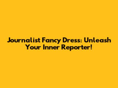 Journalist Fancy Dress: Unleash Your Inner Reporter!