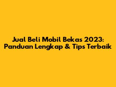 Jual Beli Mobil Bekas 2023: Panduan Lengkap & Tips Terbaik