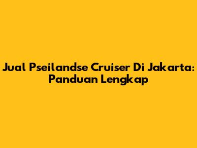 Jual Pseilandse Cruiser Di Jakarta: Panduan Lengkap